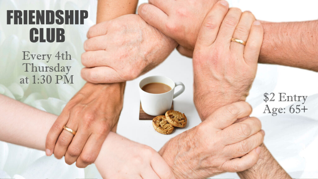 Friendship Club.
An Event for people 65 and over.
Every 4th Thursday at 1:30PM.
$2 admittance.
